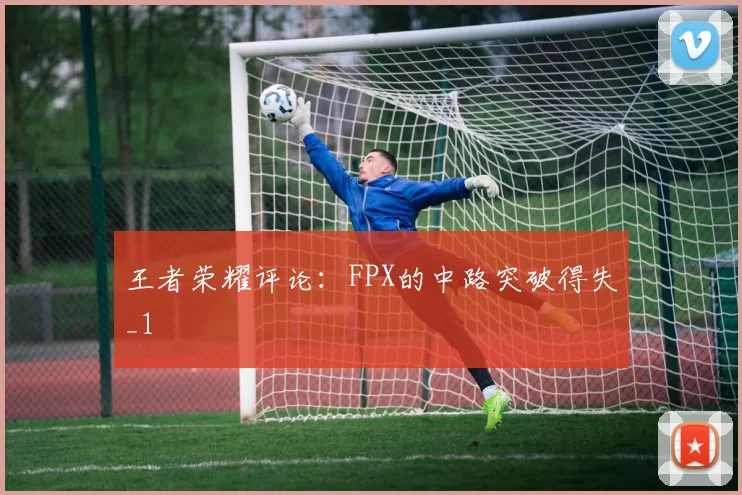 王者荣耀评论：FPX的中路突破得失_1
