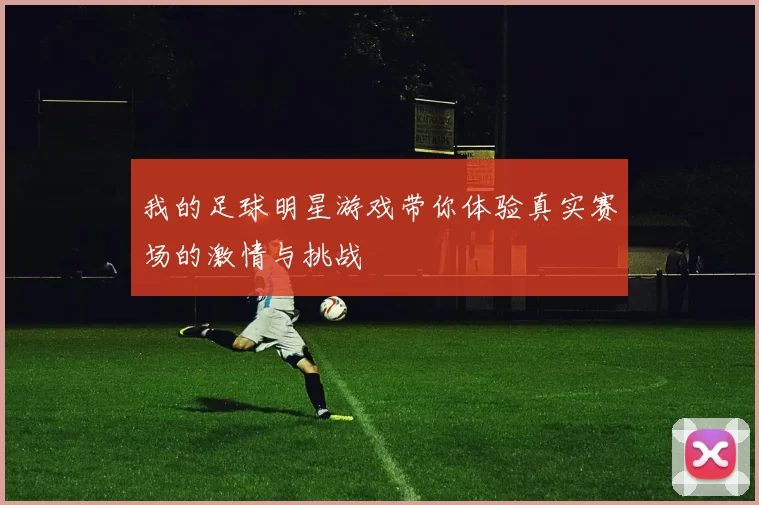 我的足球明星游戏带你体验真实赛场的激情与挑战