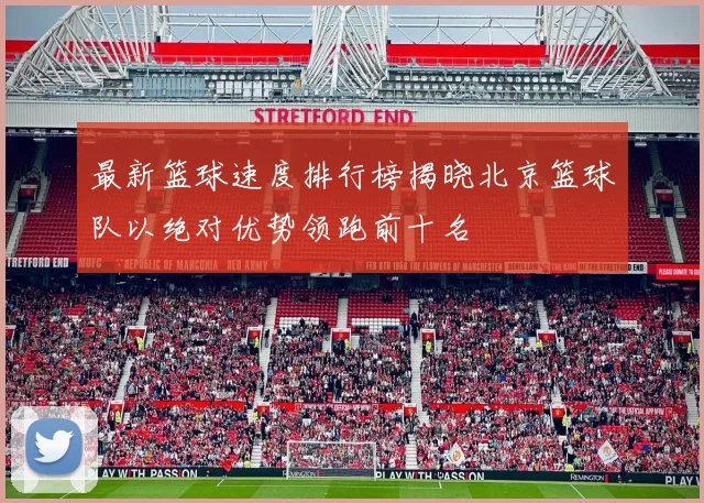 最新篮球速度排行榜揭晓北京篮球队以绝对优势领跑前十名