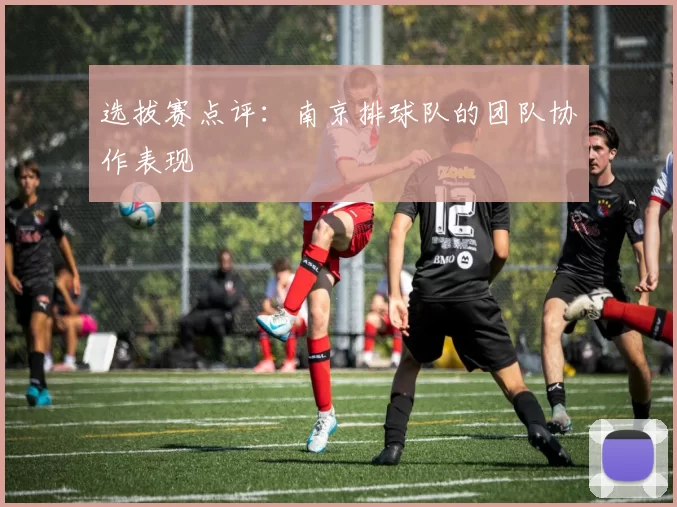 选拔赛点评：南京排球队的团队协作表现