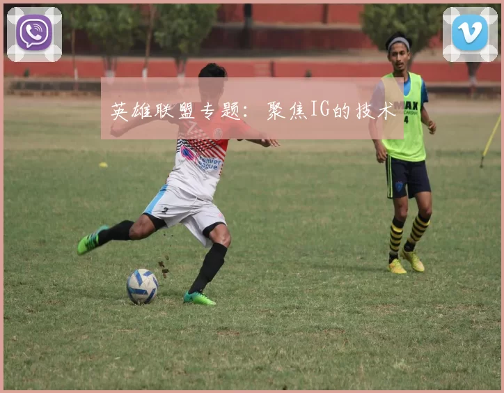 英雄联盟专题：聚焦IG的技术