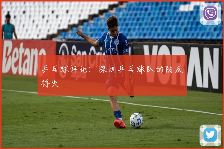 乒乓球评论：深圳乒乓球队的防反得失