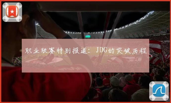 职业联赛特别报道：JDG的突破历程