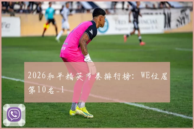 2026和平精英节奏排行榜：WE位居第10名_1