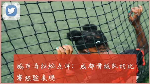 城市马拉松点评：成都滑板队的比赛经验表现