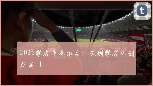 2026攀岩节奏排名：深圳攀岩队创新高_1