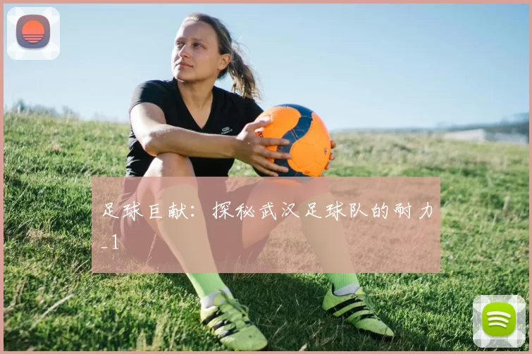 足球巨献：探秘武汉足球队的耐力_1