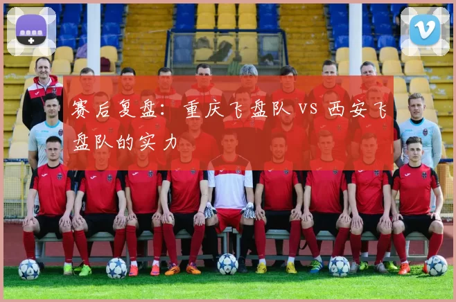 赛后复盘：重庆飞盘队 vs 西安飞盘队的实力