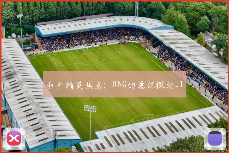 和平精英焦点：RNG的意识探讨_1